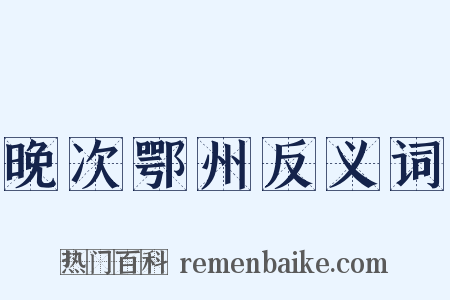 晚次鄂州反义词是什么意思的图片